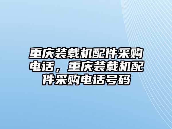 重慶裝載機(jī)配件采購(gòu)電話，重慶裝載機(jī)配件采購(gòu)電話號(hào)碼