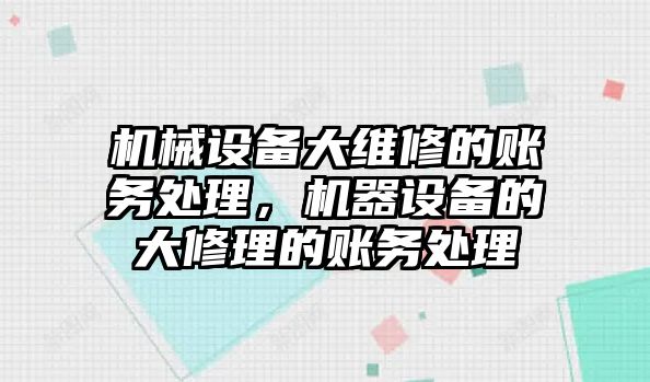 機(jī)械設(shè)備大維修的賬務(wù)處理，機(jī)器設(shè)備的大修理的賬務(wù)處理