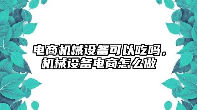 電商機械設備可以吃嗎，機械設備電商怎么做