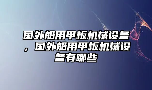 國(guó)外船用甲板機(jī)械設(shè)備，國(guó)外船用甲板機(jī)械設(shè)備有哪些