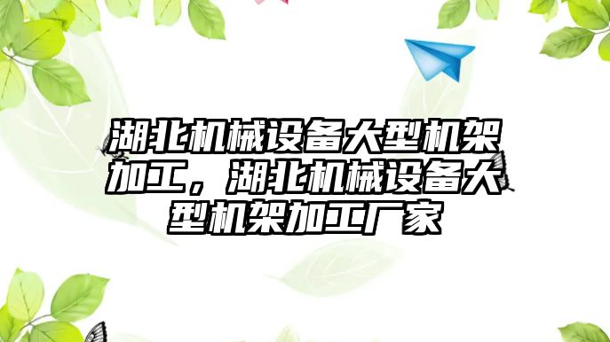 湖北機械設(shè)備大型機架加工，湖北機械設(shè)備大型機架加工廠家