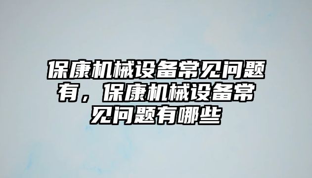 ?？禉C械設備常見問題有，?？禉C械設備常見問題有哪些