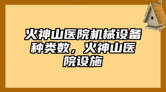 火神山醫(yī)院機(jī)械設(shè)備種類數(shù)，火神山醫(yī)院設(shè)施