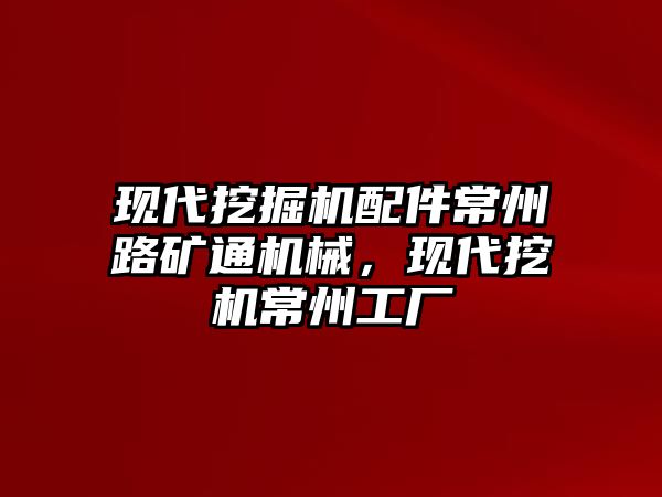 現代挖掘機配件常州路礦通機械，現代挖機常州工廠