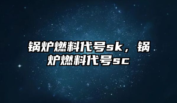 鍋爐燃料代號sk，鍋爐燃料代號sc