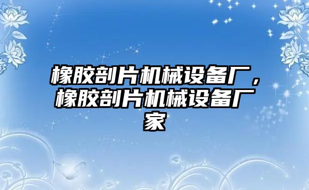 橡膠剖片機(jī)械設(shè)備廠，橡膠剖片機(jī)械設(shè)備廠家