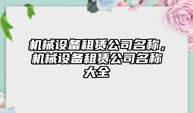 機(jī)械設(shè)備租賃公司名稱，機(jī)械設(shè)備租賃公司名稱大全