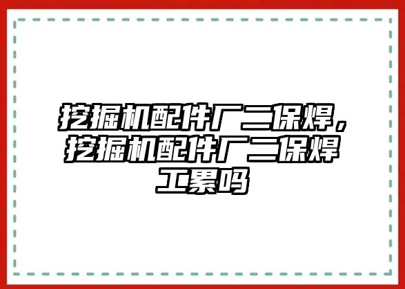 挖掘機(jī)配件廠二保焊，挖掘機(jī)配件廠二保焊工累嗎