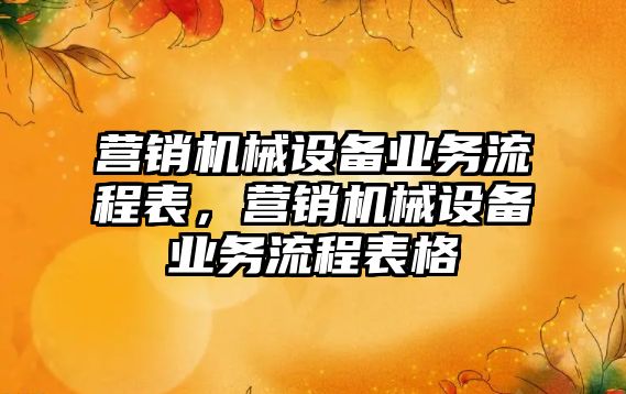 營銷機械設備業(yè)務流程表，營銷機械設備業(yè)務流程表格