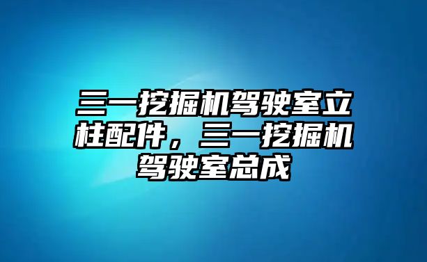 三一挖掘機駕駛室立柱配件，三一挖掘機駕駛室總成