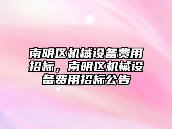 南明區(qū)機械設(shè)備費用招標，南明區(qū)機械設(shè)備費用招標公告