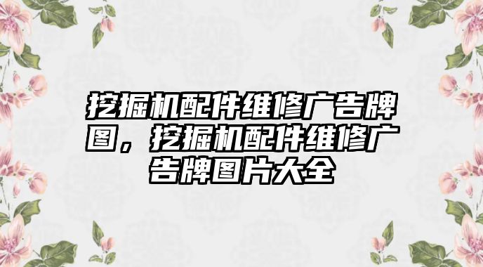 挖掘機配件維修廣告牌圖，挖掘機配件維修廣告牌圖片大全