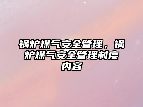 鍋爐煤氣安全管理，鍋爐煤氣安全管理制度內(nèi)容