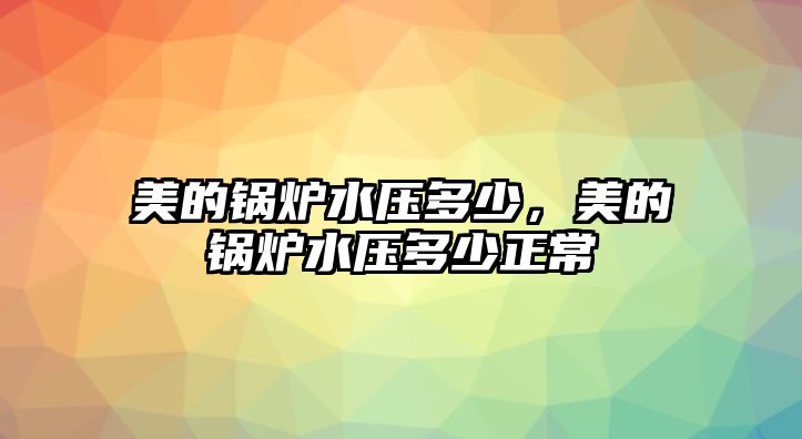 美的鍋爐水壓多少，美的鍋爐水壓多少正常