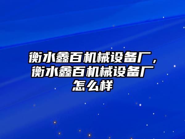 衡水鑫百機(jī)械設(shè)備廠，衡水鑫百機(jī)械設(shè)備廠怎么樣