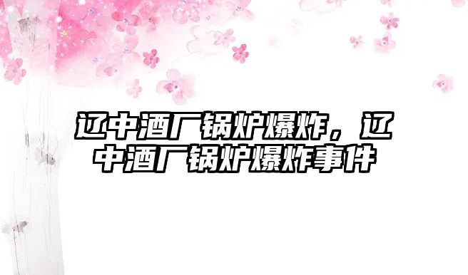 遼中酒廠鍋爐爆炸，遼中酒廠鍋爐爆炸事件