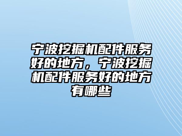 寧波挖掘機(jī)配件服務(wù)好的地方，寧波挖掘機(jī)配件服務(wù)好的地方有哪些