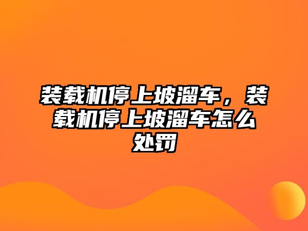 裝載機停上坡溜車，裝載機停上坡溜車怎么處罰