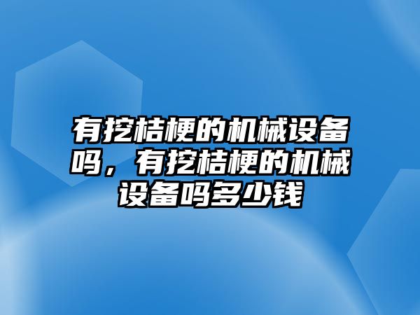 有挖桔梗的機械設備嗎，有挖桔梗的機械設備嗎多少錢