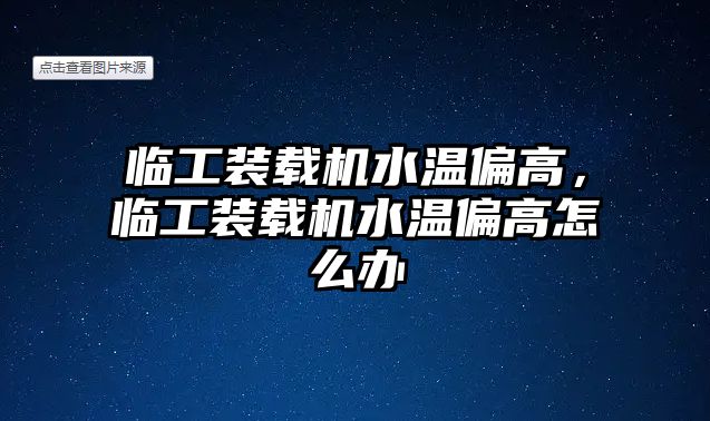 臨工裝載機水溫偏高，臨工裝載機水溫偏高怎么辦