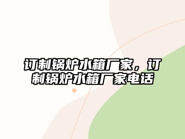 訂制鍋爐水箱廠家，訂制鍋爐水箱廠家電話