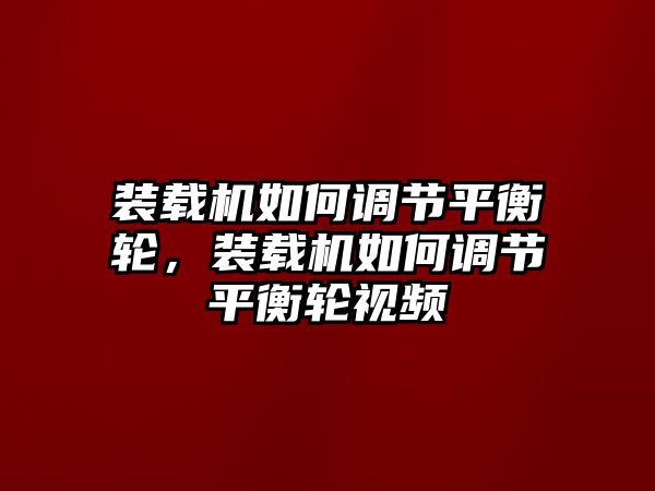 裝載機(jī)如何調(diào)節(jié)平衡輪，裝載機(jī)如何調(diào)節(jié)平衡輪視頻