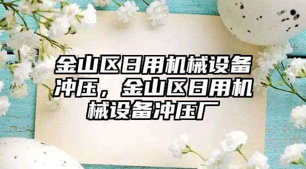 金山區(qū)日用機械設備沖壓，金山區(qū)日用機械設備沖壓廠