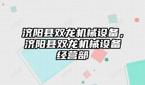 濟陽縣雙龍機械設備，濟陽縣雙龍機械設備經(jīng)營部