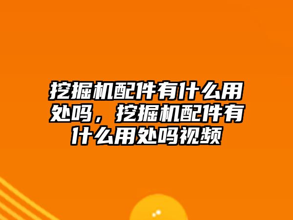 挖掘機配件有什么用處嗎，挖掘機配件有什么用處嗎視頻