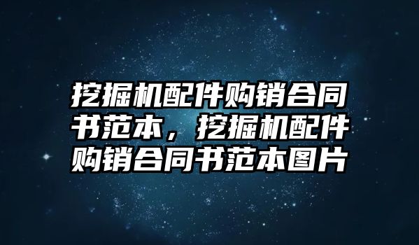 挖掘機(jī)配件購(gòu)銷合同書范本，挖掘機(jī)配件購(gòu)銷合同書范本圖片