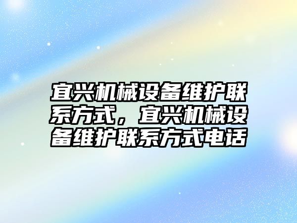 宜興機械設(shè)備維護聯(lián)系方式，宜興機械設(shè)備維護聯(lián)系方式電話