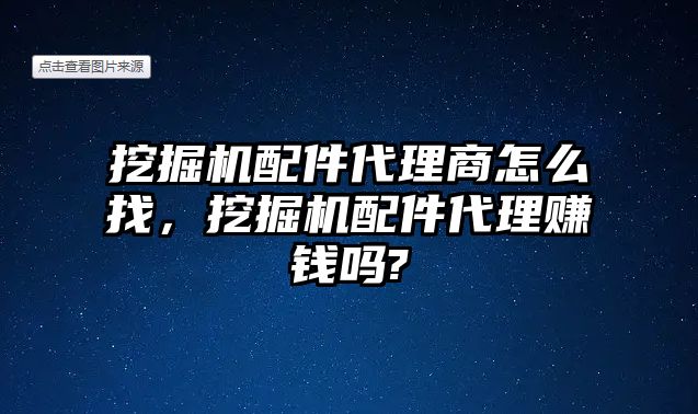 挖掘機(jī)配件代理商怎么找，挖掘機(jī)配件代理賺錢(qián)嗎?