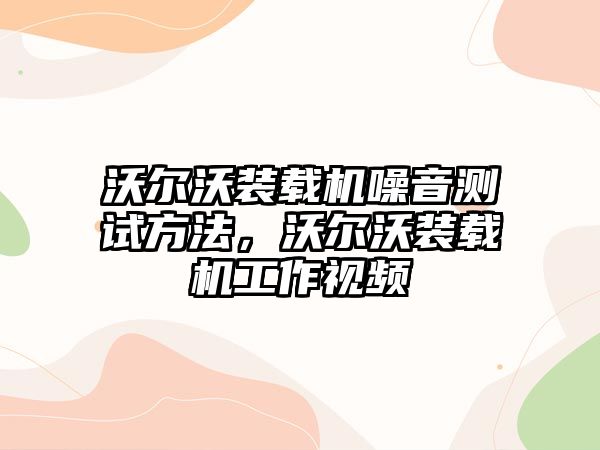 沃爾沃裝載機噪音測試方法，沃爾沃裝載機工作視頻