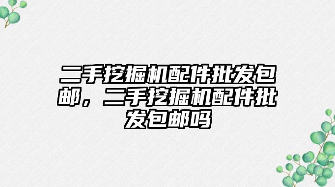 二手挖掘機配件批發(fā)包郵，二手挖掘機配件批發(fā)包郵嗎