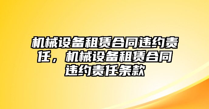 機(jī)械設(shè)備租賃合同違約責(zé)任，機(jī)械設(shè)備租賃合同違約責(zé)任條款