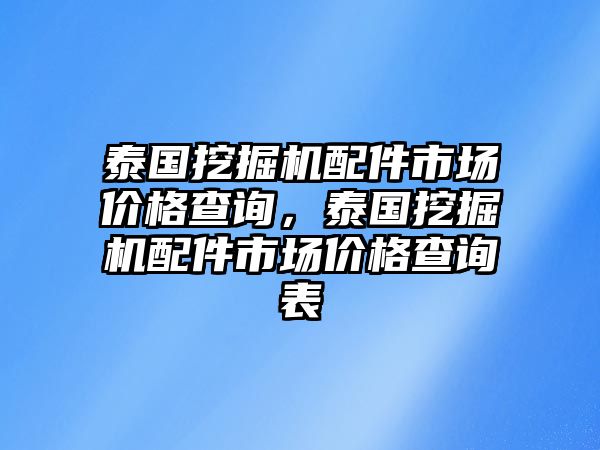 泰國(guó)挖掘機(jī)配件市場(chǎng)價(jià)格查詢，泰國(guó)挖掘機(jī)配件市場(chǎng)價(jià)格查詢表