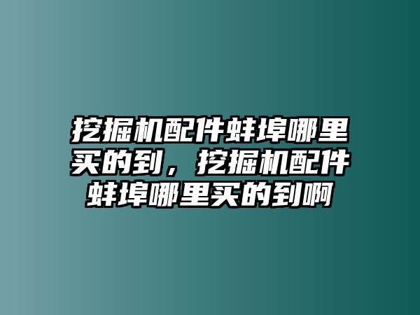 挖掘機配件蚌埠哪里買的到，挖掘機配件蚌埠哪里買的到啊