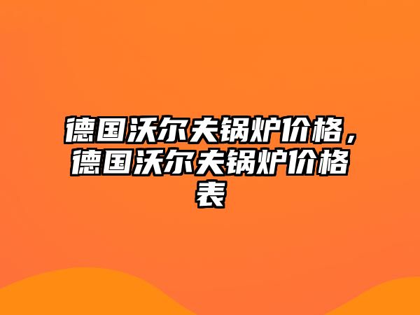 德國沃爾夫鍋爐價格，德國沃爾夫鍋爐價格表