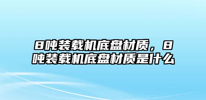 8噸裝載機(jī)底盤材質(zhì)，8噸裝載機(jī)底盤材質(zhì)是什么