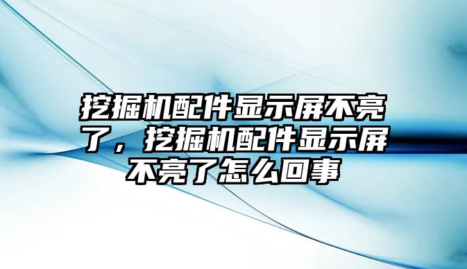 挖掘機(jī)配件顯示屏不亮了，挖掘機(jī)配件顯示屏不亮了怎么回事