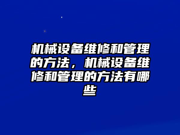 機械設備維修和管理的方法，機械設備維修和管理的方法有哪些