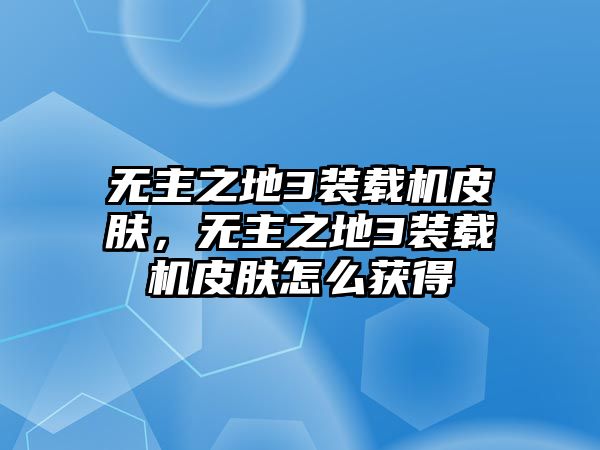 無主之地3裝載機皮膚，無主之地3裝載機皮膚怎么獲得