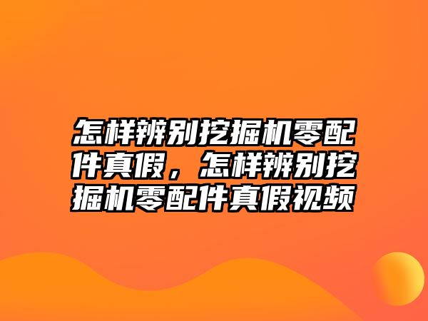 怎樣辨別挖掘機零配件真假，怎樣辨別挖掘機零配件真假視頻