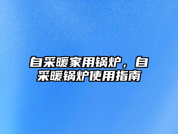 自采暖家用鍋爐，自采暖鍋爐使用指南