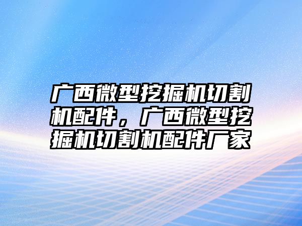 廣西微型挖掘機切割機配件，廣西微型挖掘機切割機配件廠家