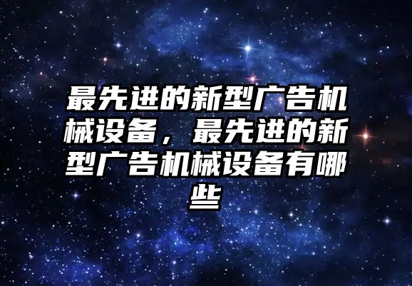 最先進(jìn)的新型廣告機(jī)械設(shè)備，最先進(jìn)的新型廣告機(jī)械設(shè)備有哪些