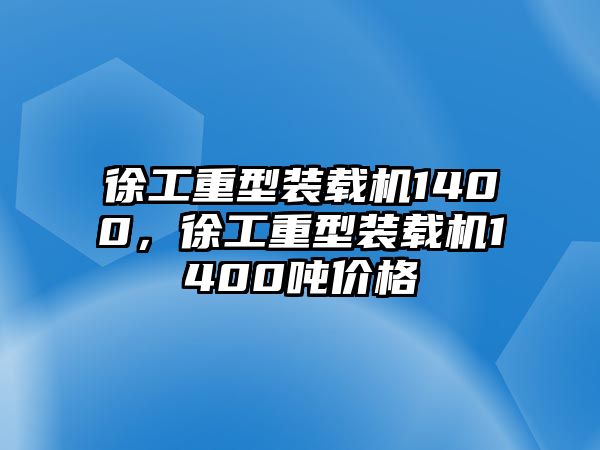 徐工重型裝載機(jī)1400，徐工重型裝載機(jī)1400噸價(jià)格