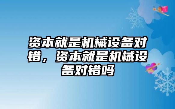 資本就是機(jī)械設(shè)備對錯(cuò)，資本就是機(jī)械設(shè)備對錯(cuò)嗎