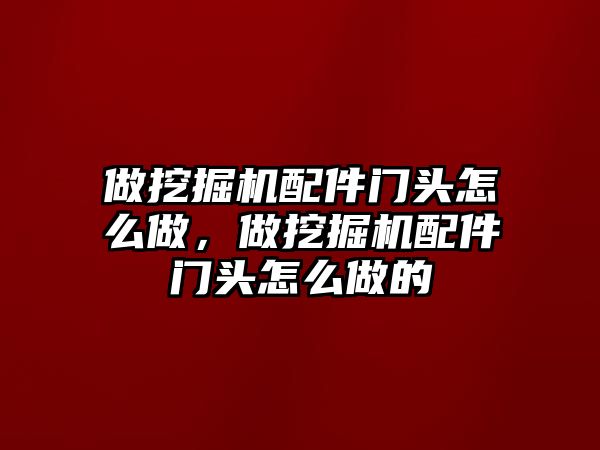 做挖掘機配件門頭怎么做，做挖掘機配件門頭怎么做的