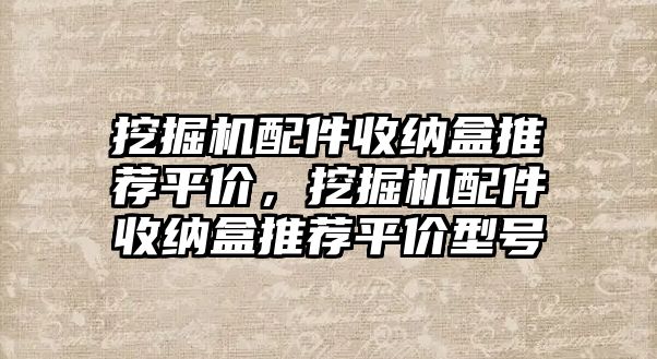 挖掘機配件收納盒推薦平價，挖掘機配件收納盒推薦平價型號